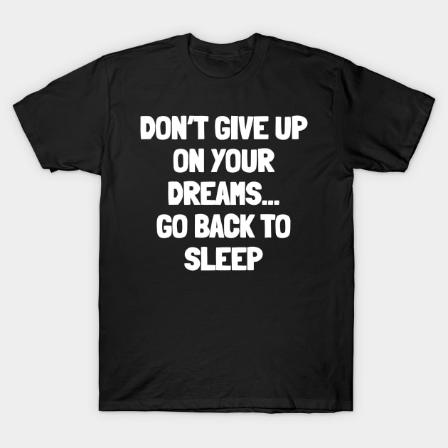 Don't give up on your dreams...go back to sleep T-Shirt by White Words